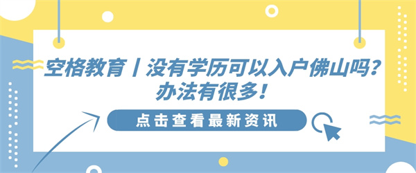 空格教育丨没有学历可以入户佛山吗？办法有很多！.jpg