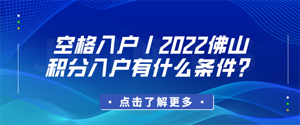 空格入户丨2022佛山积分入户有什么条件？.jpg