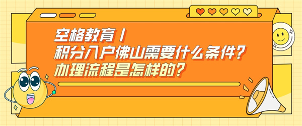 空格教育丨积分入户佛山需要什么条件?办理流程是怎样的?.jpg
