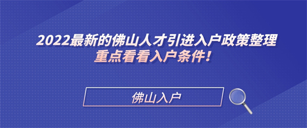 2022最新的佛山人才引进入户政策整理，重点看看入户条件！.jpg