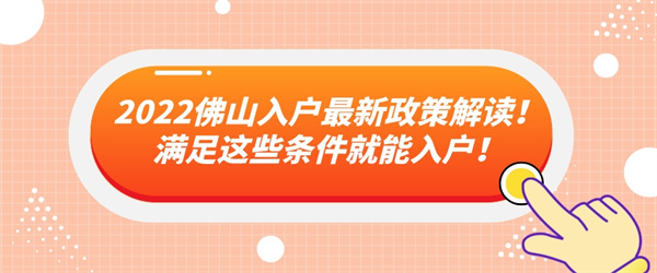 2022佛山入户最新政策解读！满足这些条件就能入户！.jpg