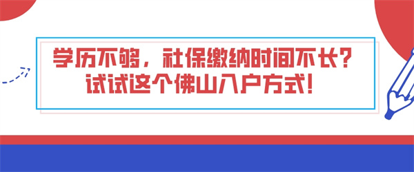 学历不够，社保缴纳时间不长试试这个佛山入户方式！.jpg