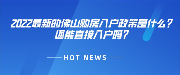 2022最新的佛山购房入户政策是什么？还能直接入户吗？.jpg