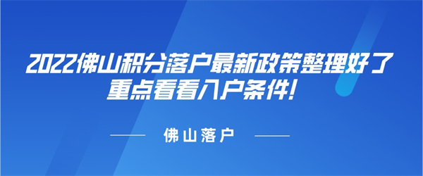 2022佛山积分落户最新政策整理好了，重点看看入户条件！.jpg