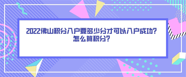 2022佛山积分入户要多少分才可以入户成功？怎么算积分？.jpg