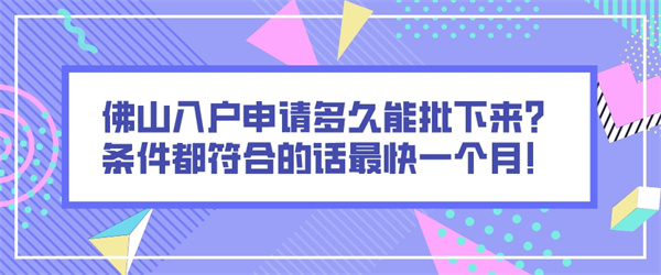 佛山入户申请多久能批下来？条件都符合的话最快一个月！.jpg