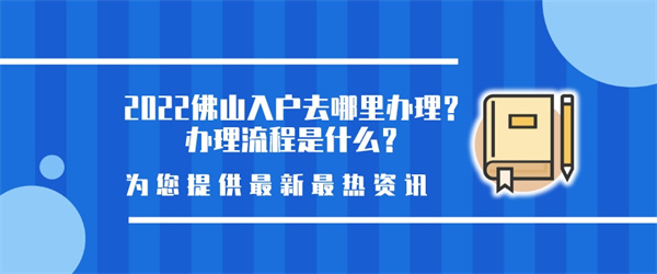 2022佛山入户去哪里办理？办理流程是什么？.jpg