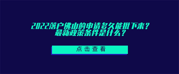 2022落户佛山的申请多久能批下来？最新政策条件是什么？.jpg