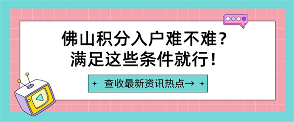 佛山积分入户难不难？满足这些条件就行！.jpg