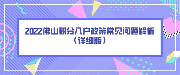 2022佛山积分入户政策常见问题解析（详细版）.jpg