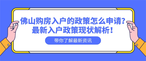 佛山购房入户的政策怎么申请？最新入户政策现状解析！.jpg