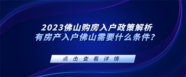 2023佛山购房入户政策解析，有房产入户佛山需要什么条件？.jpg