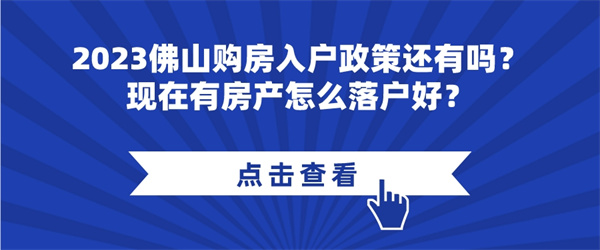 2023佛山购房入户政策还有吗？现在有房产怎么落户好？.jpg