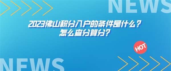 2023佛山积分入户的条件是什么？怎么查分算分？.jpg