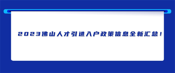 2023佛山人才引进入户政策信息全新汇总！.jpg