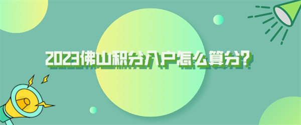 2023佛山积分入户怎么算分？来看看最新规定！.jpg