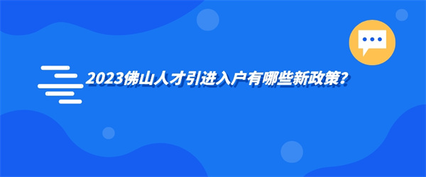 2023佛山人才引进入户有哪些新政策？.jpg