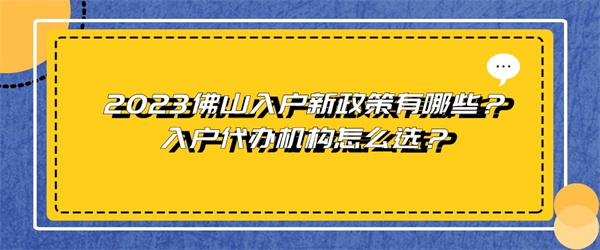 2023佛山入户新政策有哪些?入户代办机构怎么选?.jpg