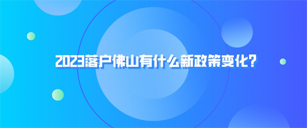 2023落户佛山有什么新政策变化？.jpg