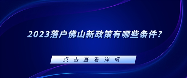 2023落户佛山新政策有哪些条件？.jpg