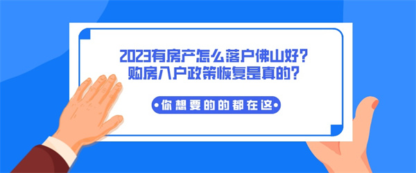 2023有房产怎么落户佛山好？购房入户政策恢复是真的？.jpg