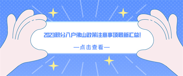 2023积分入户佛山政策注意事项最新汇总！.jpg