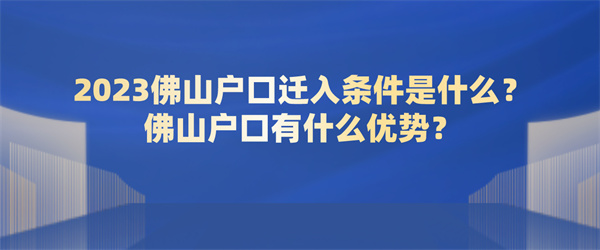 2023佛山户口迁入条件是什么？佛山户口有什么优势？.jpg