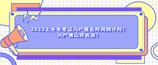 2023上半年考证入户报名时间倒计时！入户佛山好机会！.jpg