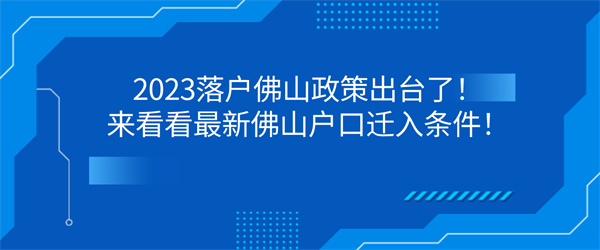 2023落户佛山政策出台了！来看看最新佛山户口迁入条件！.jpg