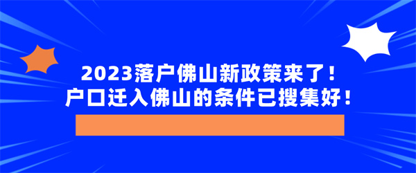 2023落户佛山新政策来了！户口迁入佛山的条件已搜集好！.jpg