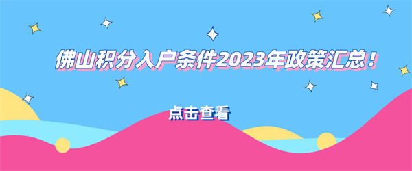 佛山积分入户条件2023年政策汇总！.jpg