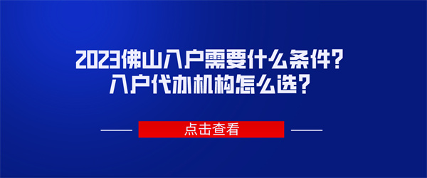 2023佛山入户需要什么条件？入户代办机构怎么选？.jpg