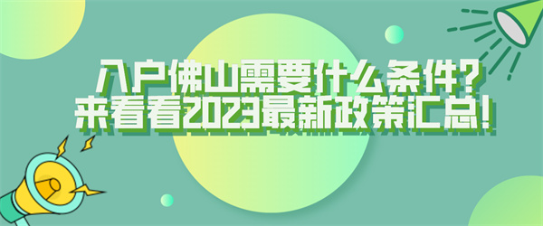 入户佛山需要什么条件？来看看2023最新政策汇总！.jpg