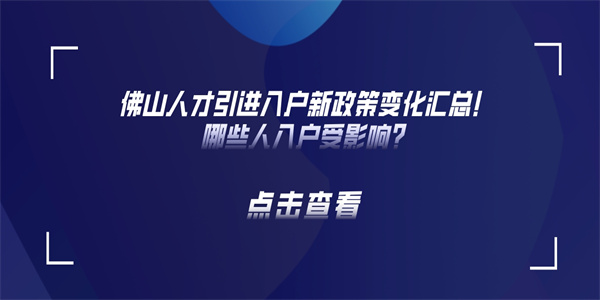 佛山人才引进入户新政策变化汇总！哪些人入户受影响？.jpg