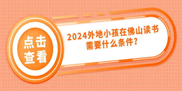 2024外地小孩在佛山读书要什么条件？.jpg